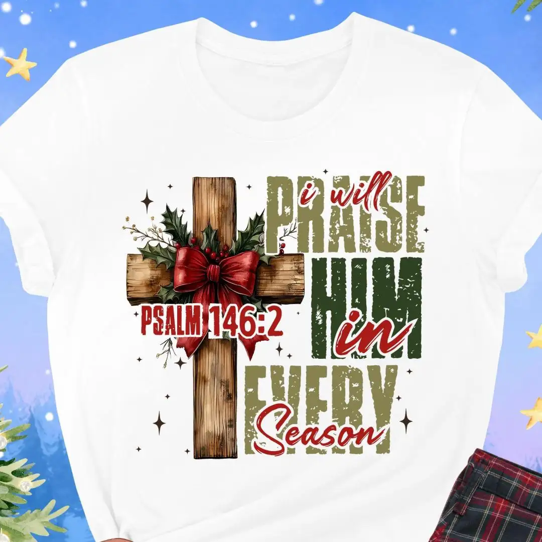 Christmas Christian Shirt, I Will Praise Him In Every Season Tee, Holiday Bible Verse Gift Women, Jesus Xmas Tee, Psalm 146:2 Cross Shirt